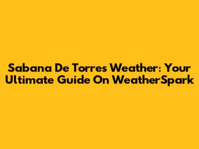 Sabana De Torres Weather: Your Ultimate Guide On WeatherSpark