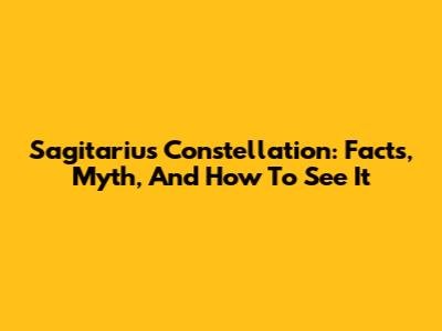 Sagitarius Constellation: Facts, Myth, And How To See It