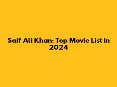 Saif Ali Khan: Top Movie List In 2024