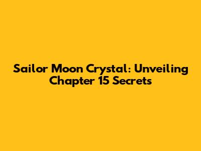 Sailor Moon Crystal: Unveiling Chapter 15 Secrets
