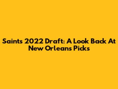 Saints 2022 Draft: A Look Back At New Orleans' Picks