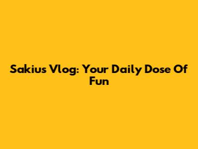 Sakiu's Vlog: Your Daily Dose Of Fun