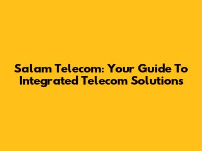 Salam Telecom: Your Guide To Integrated Telecom Solutions