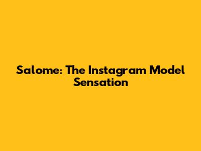 Salome: The Instagram Model Sensation