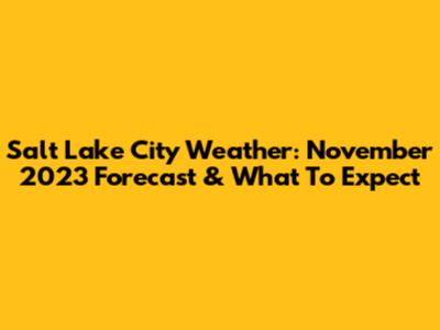 Salt Lake City Weather: November 2023 Forecast & What To Expect