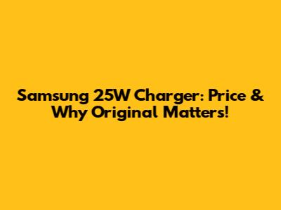 Samsung 25W Charger: Price & Why Original Matters!