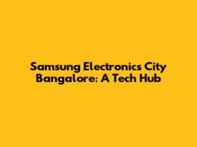 Samsung Electronics City Bangalore: A Tech Hub