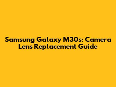 Samsung Galaxy M30s: Camera Lens Replacement Guide