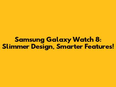 Samsung Galaxy Watch 8: Slimmer Design, Smarter Features!