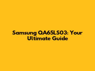 Samsung QA65LS03: Your Ultimate Guide