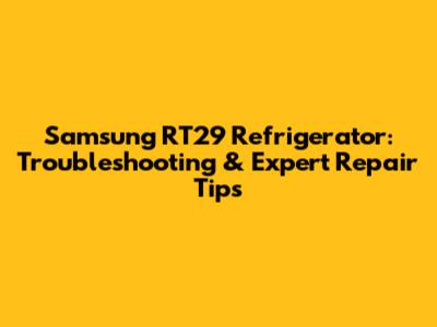 Samsung RT29 Refrigerator: Troubleshooting & Expert Repair Tips
