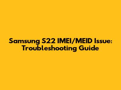 Samsung S22 IMEI/MEID Issue: Troubleshooting Guide