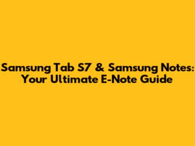 Samsung Tab S7 & Samsung Notes: Your Ultimate E-Note Guide