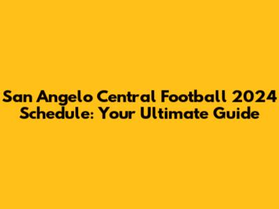 San Angelo Central Football 2024 Schedule: Your Ultimate Guide