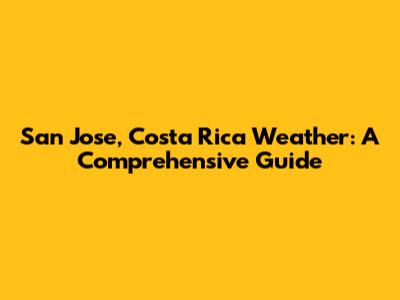 San Jose, Costa Rica Weather: A Comprehensive Guide