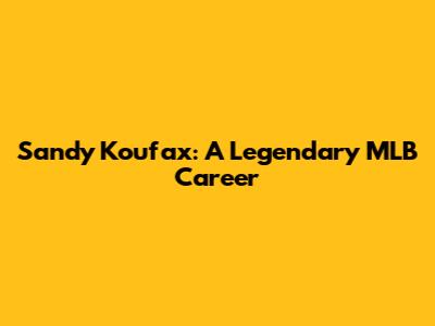 Sandy Koufax: A Legendary MLB Career