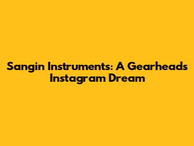 Sangin Instruments: A Gearhead's Instagram Dream