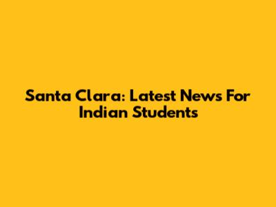 Santa Clara: Latest News For Indian Students