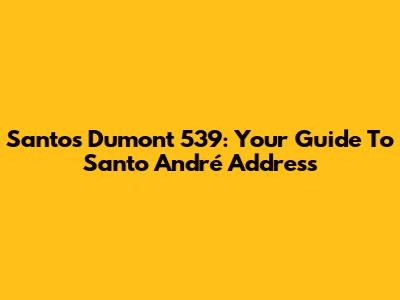 Santos Dumont 539: Your Guide To Santo André Address