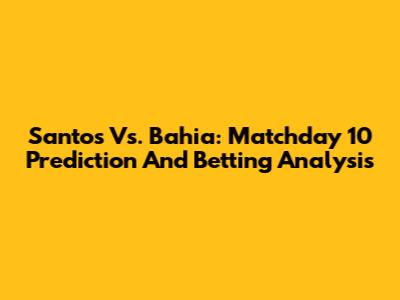 Santos Vs. Bahia: Matchday 10 Prediction And Betting Analysis
