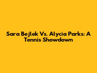Sara Bejlek Vs. Alycia Parks: A Tennis Showdown