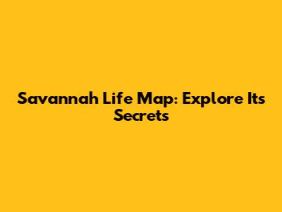 Savannah Life Map: Explore Its Secrets