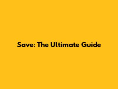 Save: The Ultimate Guide