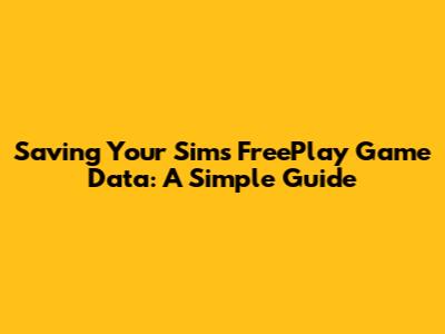 Saving Your Sims FreePlay Game Data: A Simple Guide