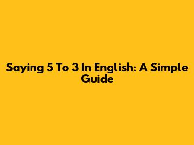 Saying "5 To 3" In English: A Simple Guide