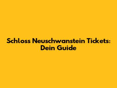 Schloss Neuschwanstein Tickets: Dein Guide