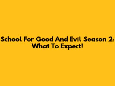School For Good And Evil Season 2: What To Expect!