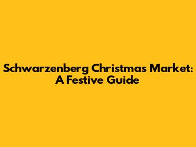 Schwarzenberg Christmas Market: A Festive Guide