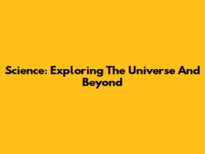 Science: Exploring The Universe And Beyond