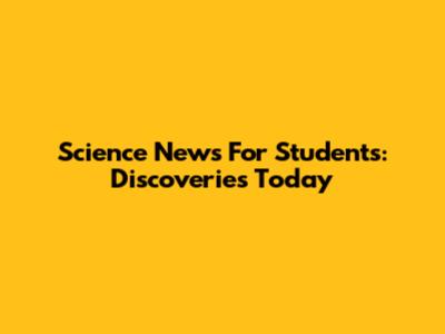 Science News For Students: Discoveries Today