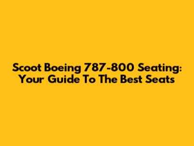 Scoot Boeing 787-800 Seating: Your Guide To The Best Seats