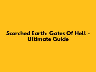 Scorched Earth: Gates Of Hell - Ultimate Guide