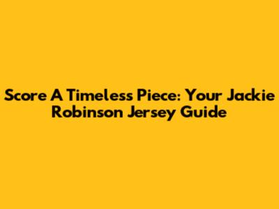Score A Timeless Piece: Your Jackie Robinson Jersey Guide