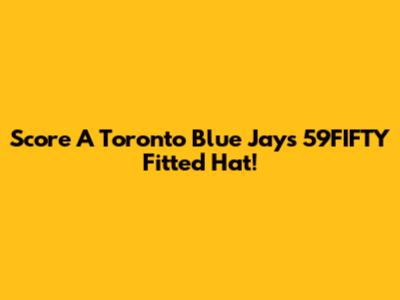Score A Toronto Blue Jays 59FIFTY Fitted Hat!