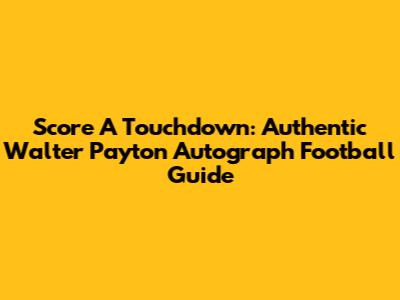 Score A Touchdown: Authentic Walter Payton Autograph Football Guide