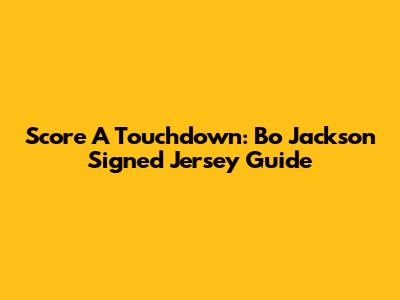 Score A Touchdown: Bo Jackson Signed Jersey Guide