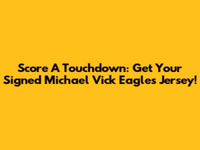 Score A Touchdown: Get Your Signed Michael Vick Eagles Jersey!