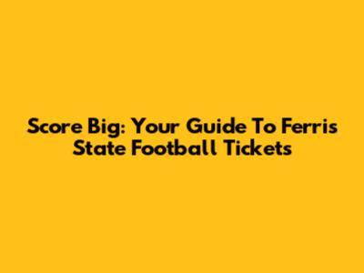 Score Big: Your Guide To Ferris State Football Tickets