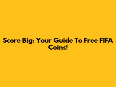 Score Big: Your Guide To Free FIFA Coins!