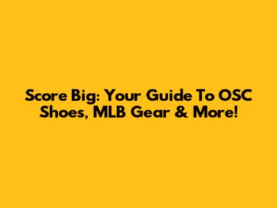 Score Big: Your Guide To OSC Shoes, MLB Gear & More!