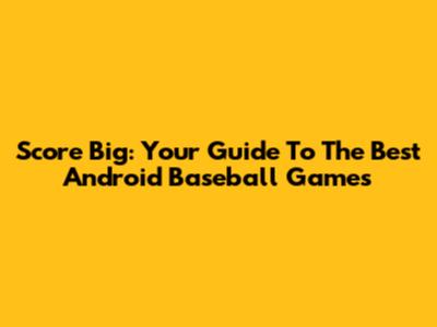 Score Big: Your Guide To The Best Android Baseball Games