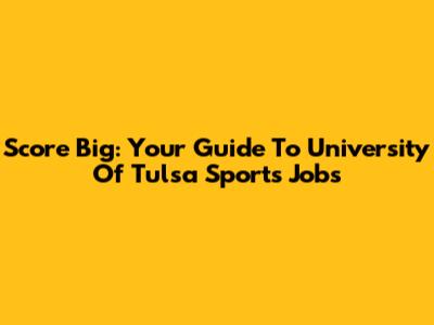 Score Big: Your Guide To University Of Tulsa Sports Jobs