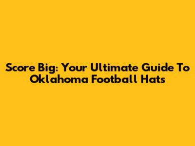 Score Big: Your Ultimate Guide To Oklahoma Football Hats