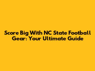 Score Big With NC State Football Gear: Your Ultimate Guide