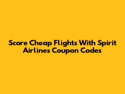 Score Cheap Flights With Spirit Airlines Coupon Codes