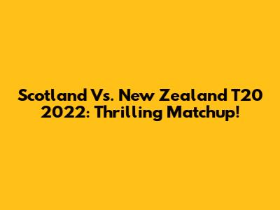 Scotland Vs. New Zealand T20 2022: Thrilling Matchup!